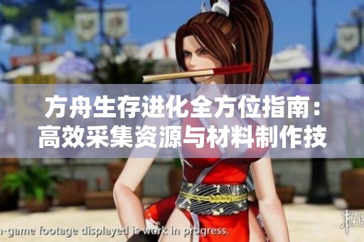 方舟生存进化全方位指南：高效采集资源与材料制作技巧详解