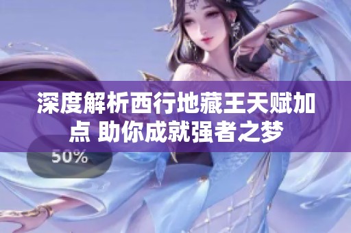 深度解析西行地藏王天赋加点 助你成就强者之梦