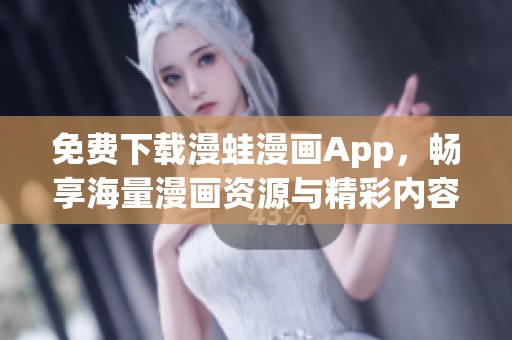 免费下载漫蛙漫画App，畅享海量漫画资源与精彩内容