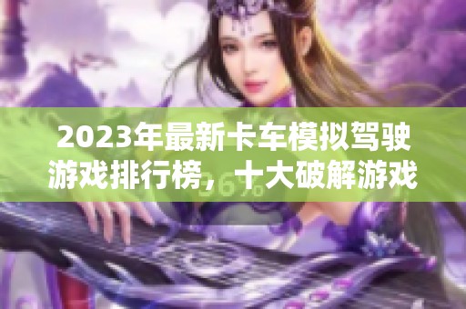 2023年最新卡车模拟驾驶游戏排行榜，十大破解游戏推荐与评测
