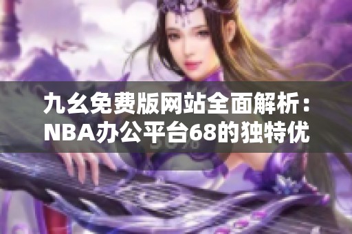 九幺免费版网站全面解析：NBA办公平台68的独特优势与使用指南