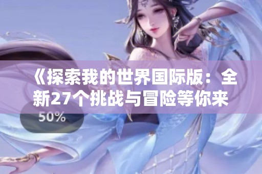 《探索我的世界国际版：全新27个挑战与冒险等你来体验》