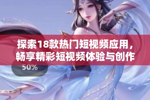 探索18款热门短视频应用，畅享精彩短视频体验与创作乐趣
