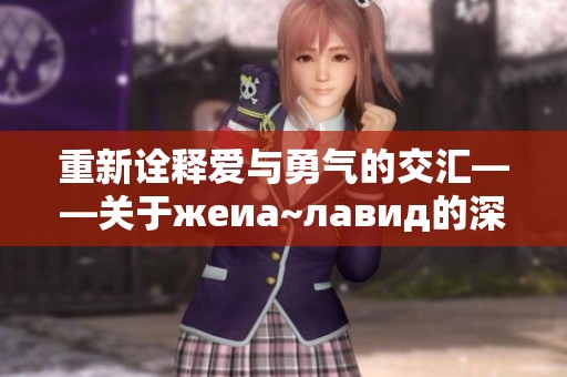 重新诠释爱与勇气的交汇——关于жеиа~лавид的深度分析
