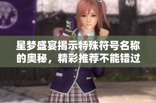 星梦盛宴揭示特殊符号名称的奥秘，精彩推荐不能错过