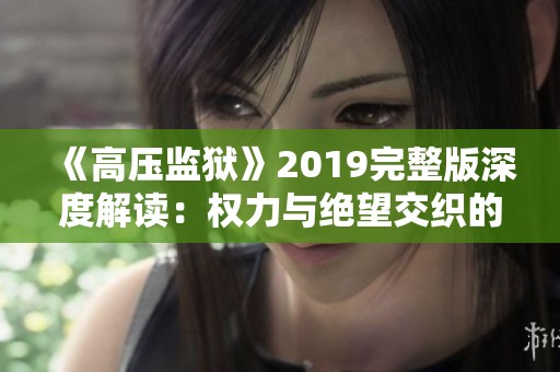 《高压监狱》2019完整版深度解读：权力与绝望交织的故事