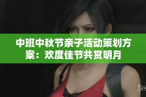 中班中秋节亲子活动策划方案：欢度佳节共赏明月
