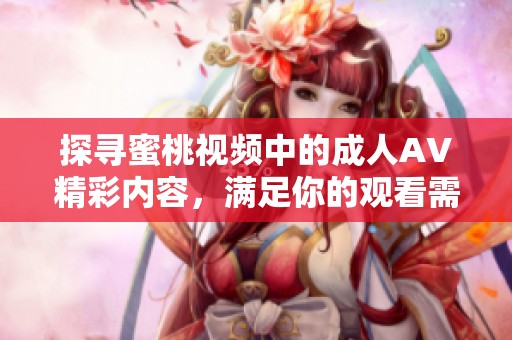 探寻蜜桃视频中的成人AV精彩内容，满足你的观看需求