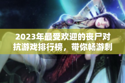 2023年最受欢迎的丧尸对抗游戏排行榜，带你畅游刺激冒险世界
