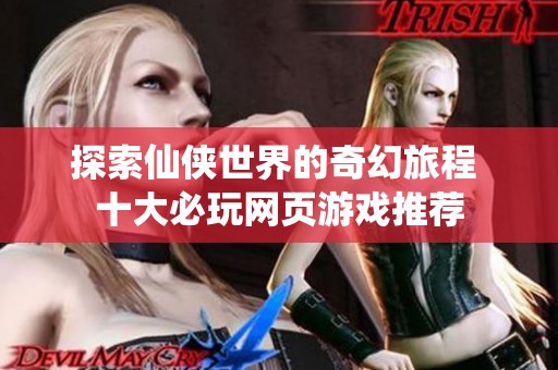 探索仙侠世界的奇幻旅程 十大必玩网页游戏推荐