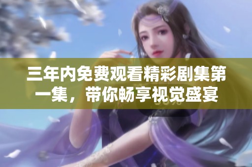 三年内免费观看精彩剧集第一集，带你畅享视觉盛宴