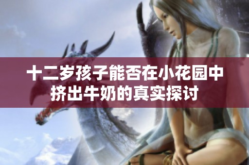 十二岁孩子能否在小花园中挤出牛奶的真实探讨
