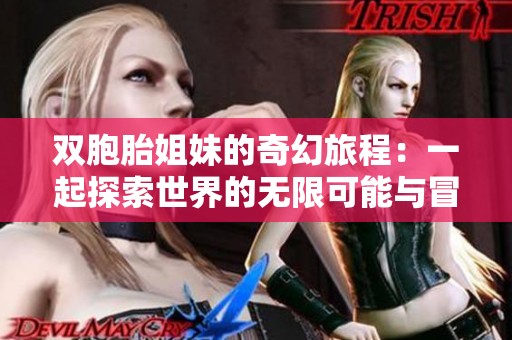 双胞胎姐妹的奇幻旅程：一起探索世界的无限可能与冒险