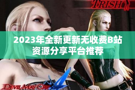 2023年全新更新无收费B站资源分享平台推荐