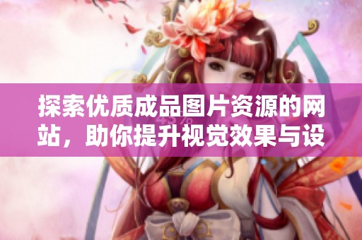 探索优质成品图片资源的网站，助你提升视觉效果与设计灵感