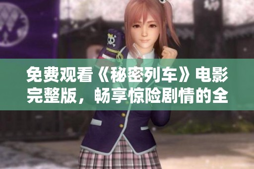 免费观看《秘密列车》电影完整版，畅享惊险剧情的全新体验