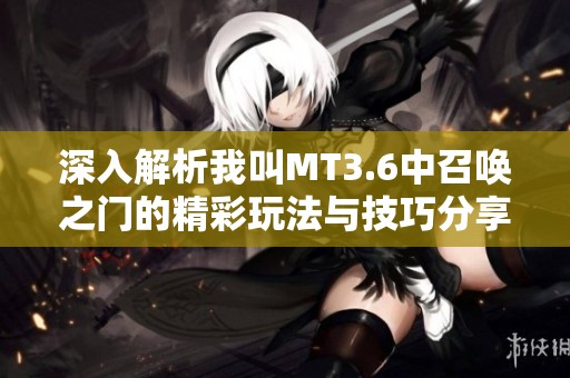 深入解析我叫MT3.6中召唤之门的精彩玩法与技巧分享