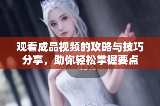 观看成品视频的攻略与技巧分享，助你轻松掌握要点