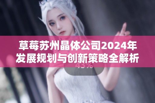 草莓苏州晶体公司2024年发展规划与创新策略全解析