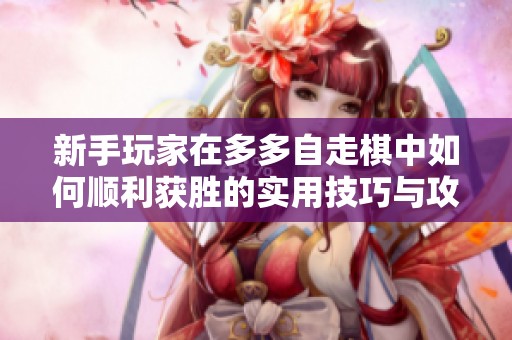 新手玩家在多多自走棋中如何顺利获胜的实用技巧与攻略