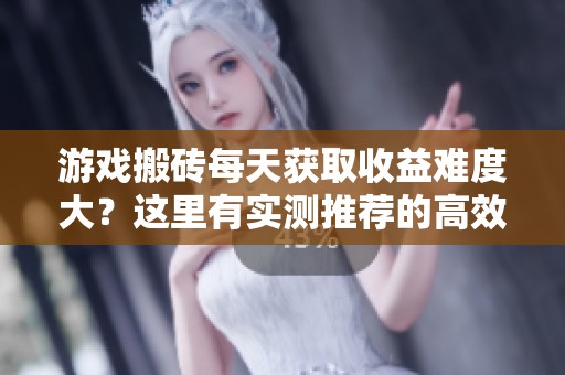 游戏搬砖每天获取收益难度大？这里有实测推荐的高效搬砖游戏！