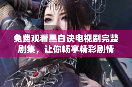 免费观看黑白诀电视剧完整剧集，让你畅享精彩剧情