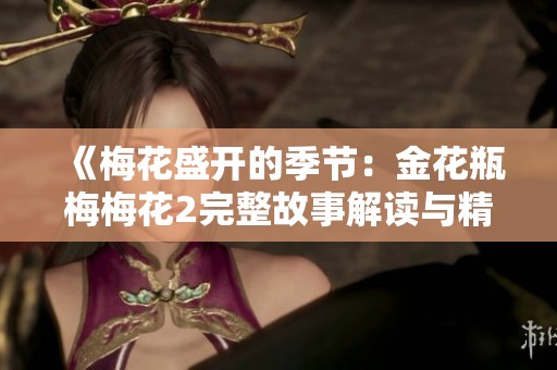 《梅花盛开的季节：金花瓶梅梅花2完整故事解读与精彩回顾》