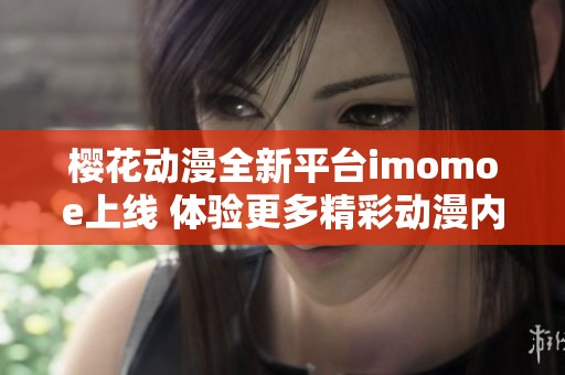 樱花动漫全新平台imomoe上线 体验更多精彩动漫内容