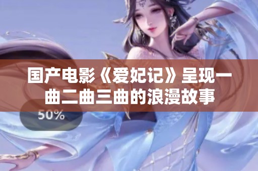 国产电影《爱妃记》呈现一曲二曲三曲的浪漫故事