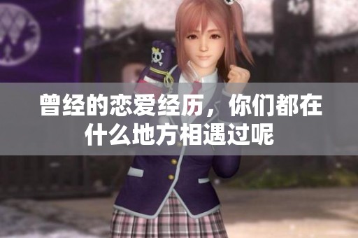 曾经的恋爱经历，你们都在什么地方相遇过呢