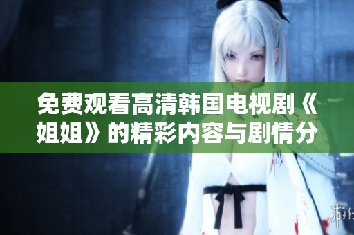 免费观看高清韩国电视剧《姐姐》的精彩内容与剧情分析