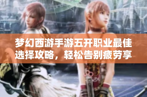 梦幻西游手游五开职业最佳选择攻略，轻松告别疲劳享受畅快体验
