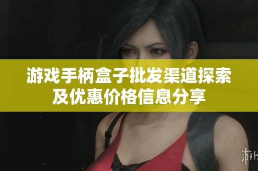 游戏手柄盒子批发渠道探索及优惠价格信息分享