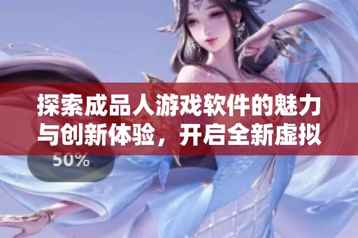 探索成品人游戏软件的魅力与创新体验，开启全新虚拟世界之旅