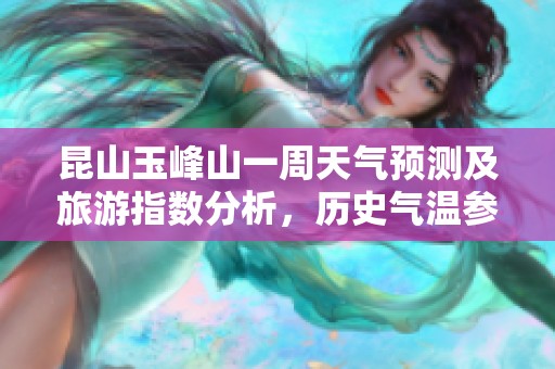 昆山玉峰山一周天气预测及旅游指数分析，历史气温参考