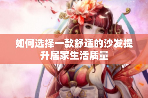 如何选择一款舒适的沙发提升居家生活质量