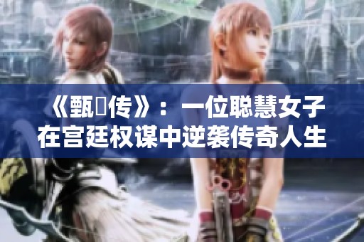 《甄嬛传》：一位聪慧女子在宫廷权谋中逆袭传奇人生