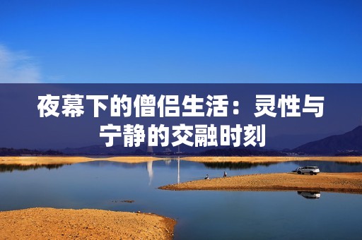 夜幕下的僧侣生活：灵性与宁静的交融时刻