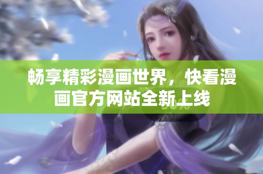 畅享精彩漫画世界，快看漫画官方网站全新上线