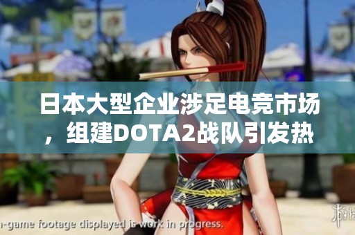 日本大型企业涉足电竞市场，组建DOTA2战队引发热议