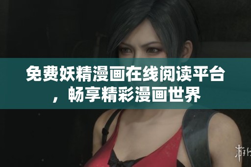 免费妖精漫画在线阅读平台，畅享精彩漫画世界
