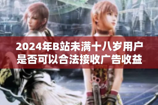 2024年B站未满十八岁用户是否可以合法接收广告收益分析