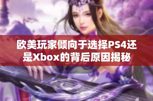 欧美玩家倾向于选择PS4还是Xbox的背后原因揭秘