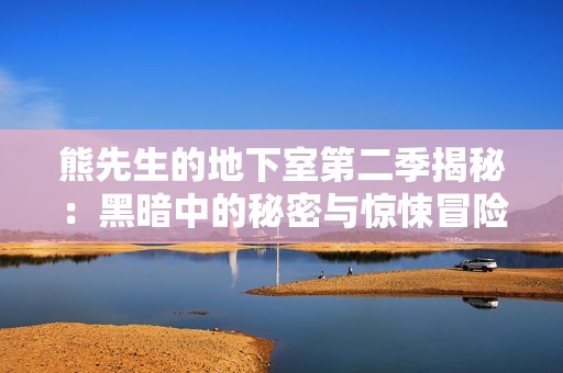 熊先生的地下室第二季揭秘：黑暗中的秘密与惊悚冒险