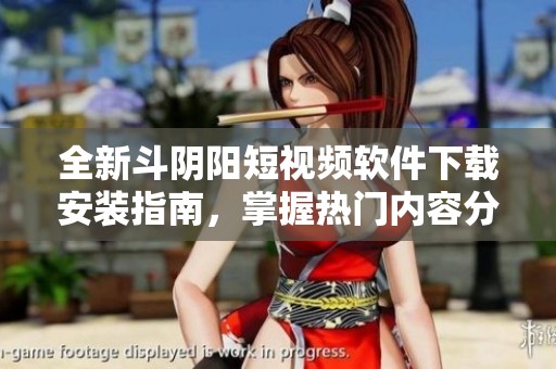 全新斗阴阳短视频软件下载安装指南，掌握热门内容分享技巧