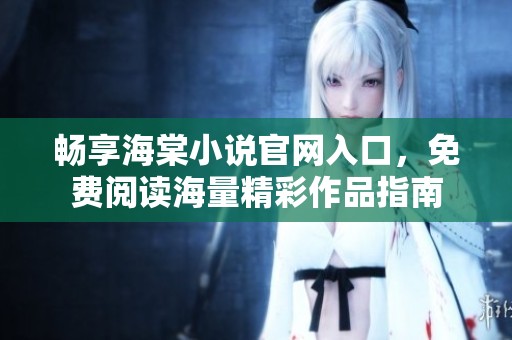 畅享海棠小说官网入口，免费阅读海量精彩作品指南