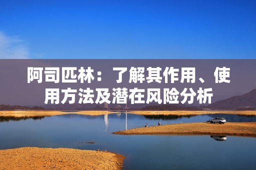 阿司匹林：了解其作用、使用方法及潜在风险分析
