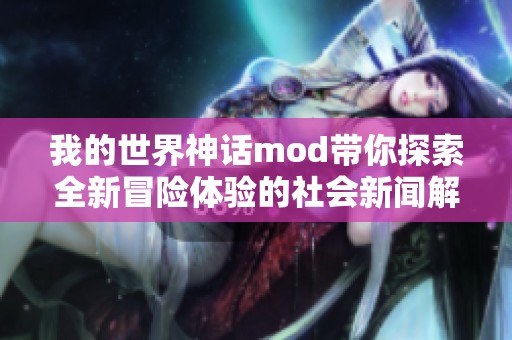 我的世界神话mod带你探索全新冒险体验的社会新闻解读