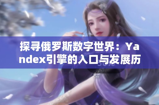 探寻俄罗斯数字世界：Yandex引擎的入口与发展历程