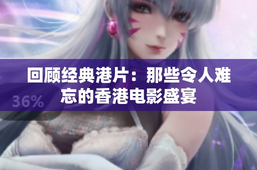 回顾经典港片：那些令人难忘的香港电影盛宴